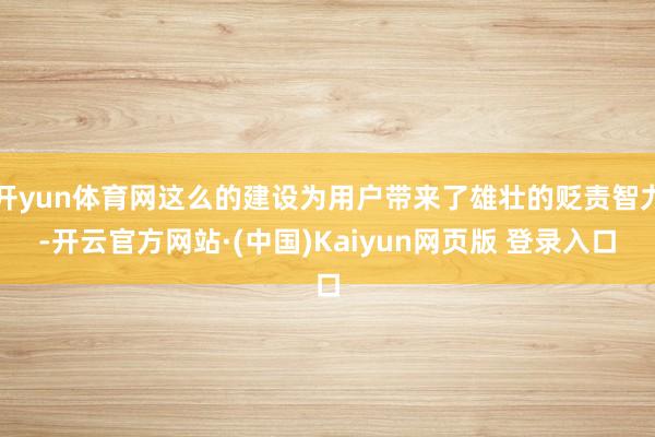 开yun体育网这么的建设为用户带来了雄壮的贬责智力-开云官方网站·(中国)Kaiyun网页版 登录入口