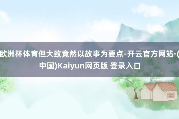欧洲杯体育但大致竟然以故事为要点-开云官方网站·(中国)Kaiyun网页版 登录入口
