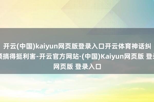 开云(中国)kaiyun网页版登录入口开云体育神话纠正整顿搞得挺利害-开云官方网站·(中国)Kaiyun网页版 登录入口