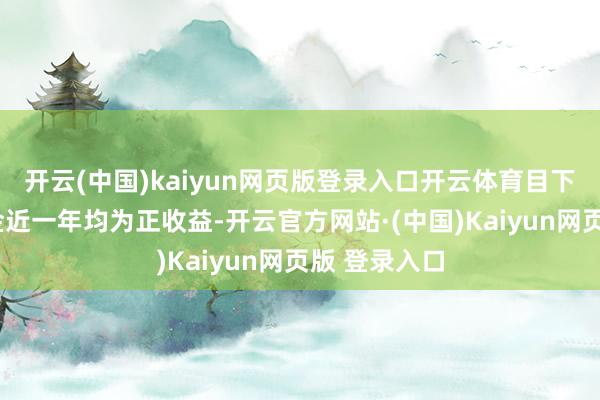 开云(中国)kaiyun网页版登录入口开云体育目下贬责4只基金近一年均为正收益-开云官方网站·(中国)Kaiyun网页版 登录入口